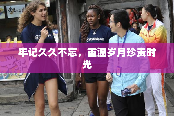牢记久久不忘，重温岁月珍贵时光