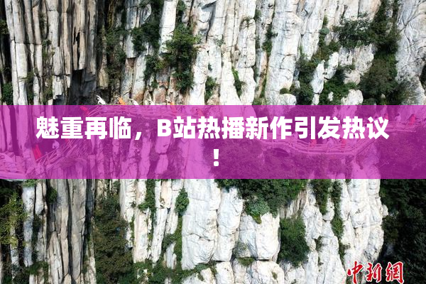 魅重再临，B站热播新作引发热议！