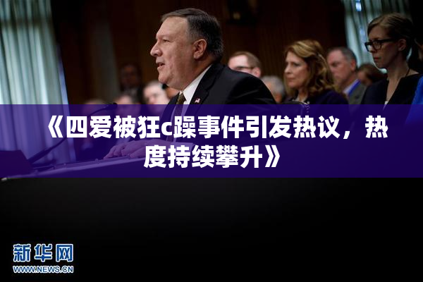 《四爱被狂c躁事件引发热议，热度持续攀升》