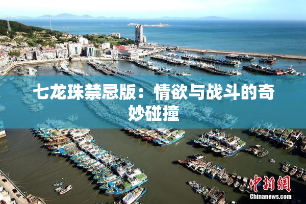 七龙珠禁忌版：情欲与战斗的奇妙碰撞