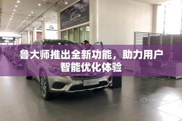 鲁大师推出全新功能，助力用户智能优化体验
