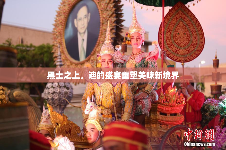 黑土之上，迪的盛宴重塑美味新境界