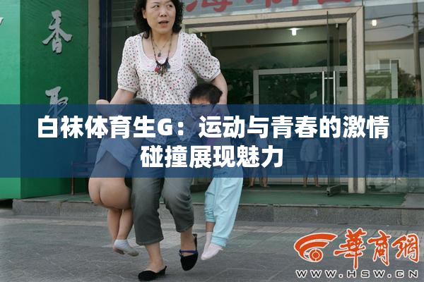 白袜体育生G：运动与青春的激情碰撞展现魅力