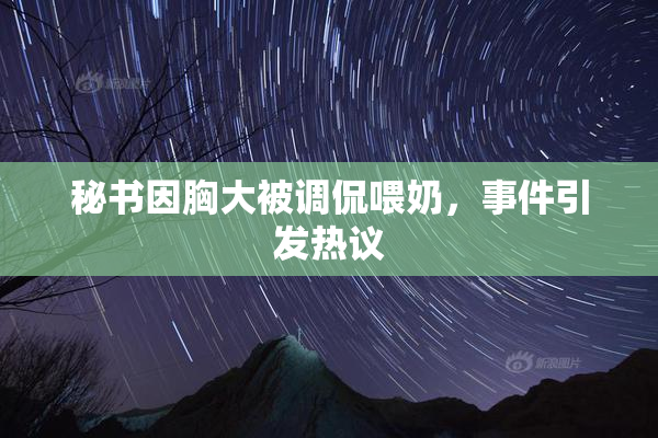秘书因胸大被调侃喂奶，事件引发热议