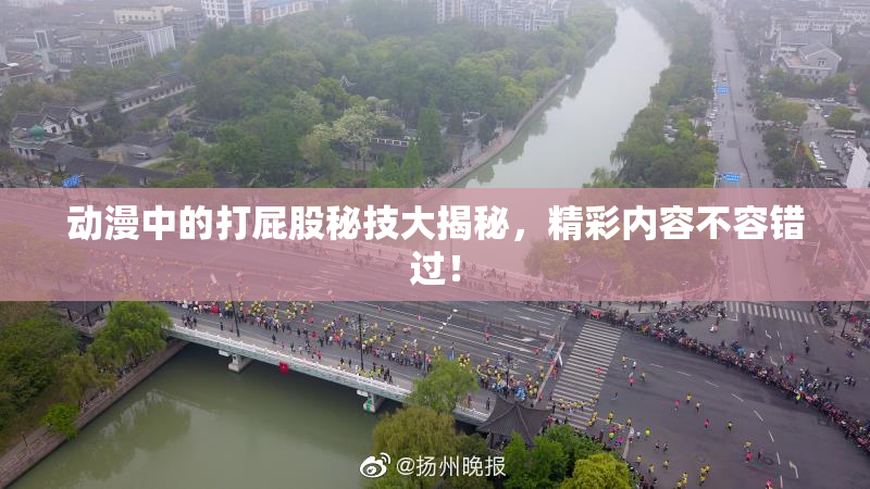 动漫中的打屁股秘技大揭秘，精彩内容不容错过！