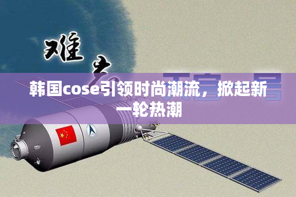 韩国cose引领时尚潮流，掀起新一轮热潮