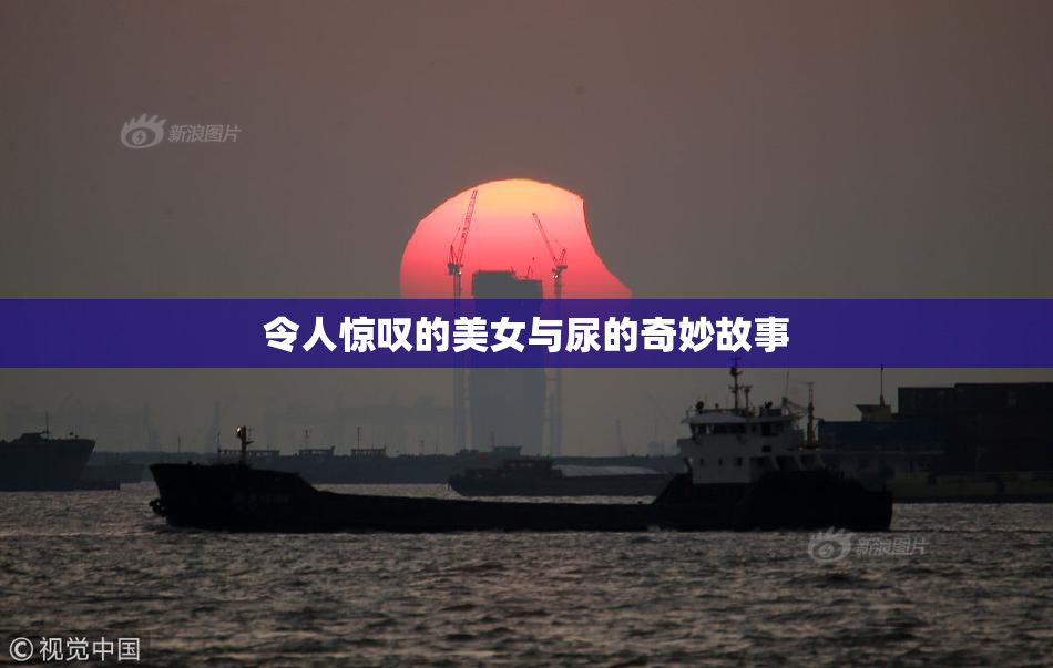 令人惊叹的美女与尿的奇妙故事