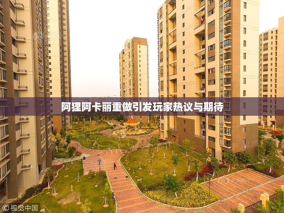 阿狸阿卡丽重做引发玩家热议与期待