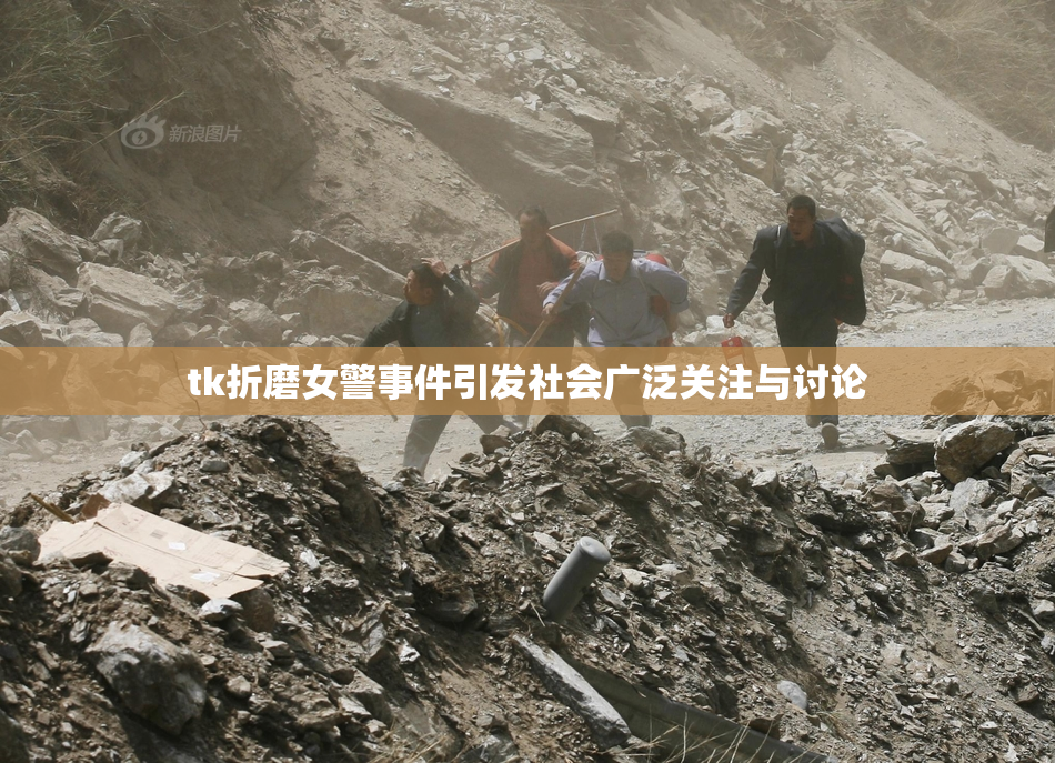 tk折磨女警事件引发社会广泛关注与讨论