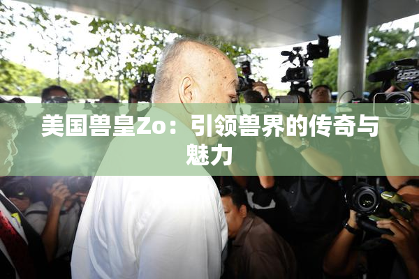 美国兽皇Zo：引领兽界的传奇与魅力