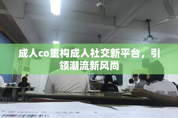 成人co重构成人社交新平台，引领潮流新风尚