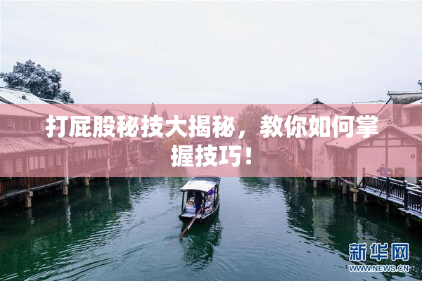 打屁股秘技大揭秘，教你如何掌握技巧！