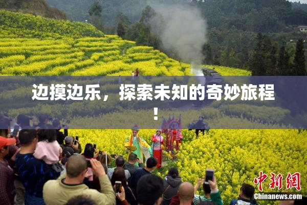 边摸边乐，探索未知的奇妙旅程！