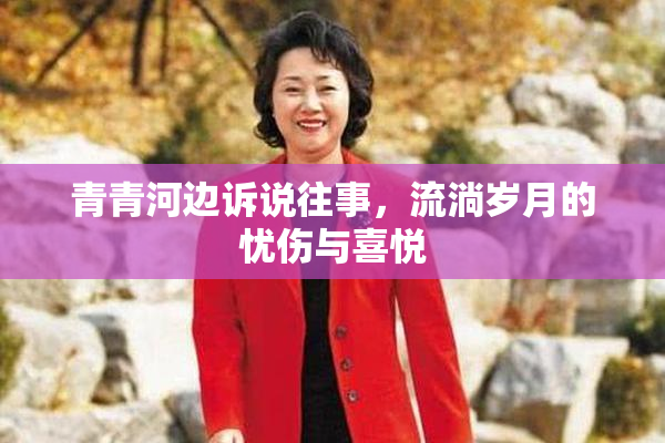 青青河边诉说往事，流淌岁月的忧伤与喜悦