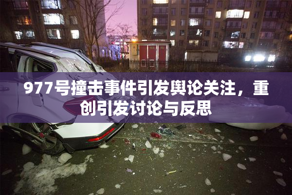 977号撞击事件引发舆论关注，重创引发讨论与反思