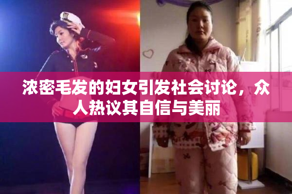 浓密毛发的妇女引发社会讨论，众人热议其自信与美丽
