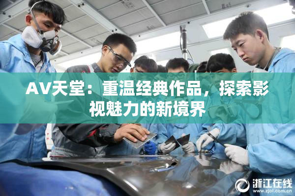 AV天堂：重温经典作品，探索影视魅力的新境界