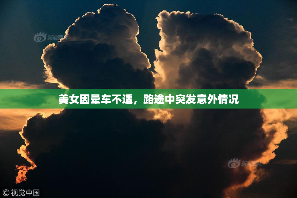 美女因晕车不适，路途中突发意外情况