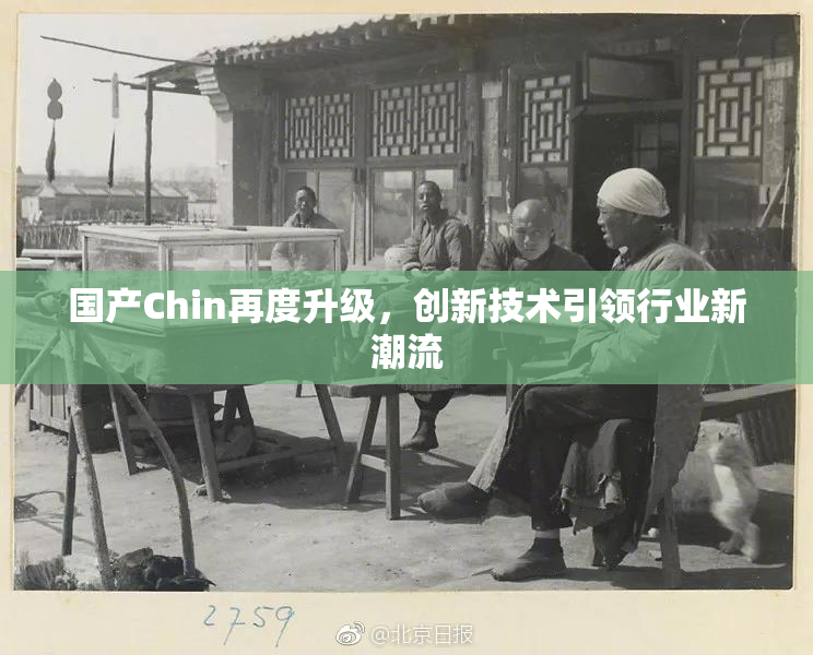 国产Chin再度升级，创新技术引领行业新潮流