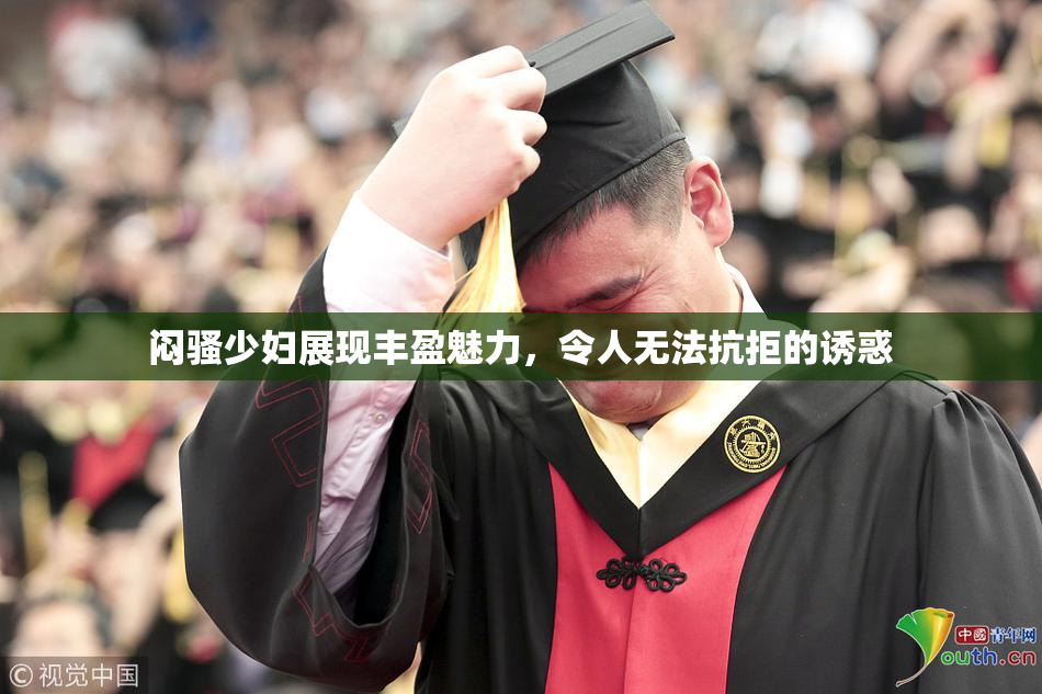 闷骚少妇展现丰盈魅力，令人无法抗拒的诱惑
