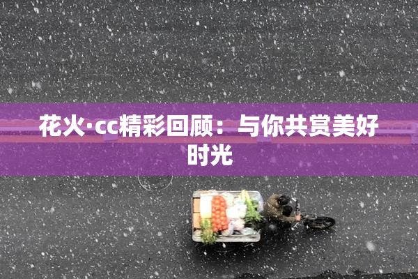 花火·cc精彩回顾：与你共赏美好时光