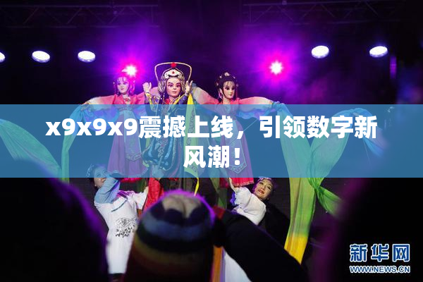 x9x9x9震撼上线，引领数字新风潮！