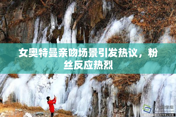 女奥特曼亲吻场景引发热议，粉丝反应热烈