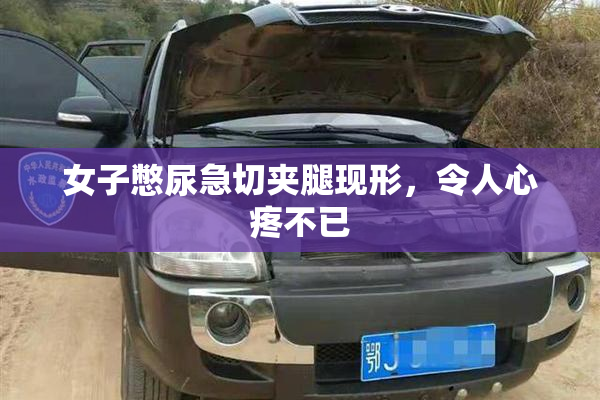 女子憋尿急切夹腿现形，令人心疼不已