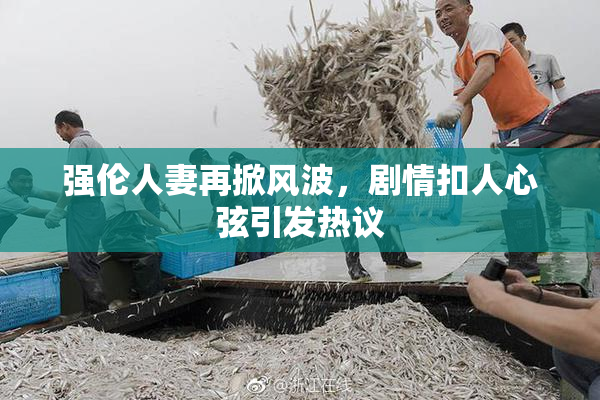 强伦人妻再掀风波，剧情扣人心弦引发热议