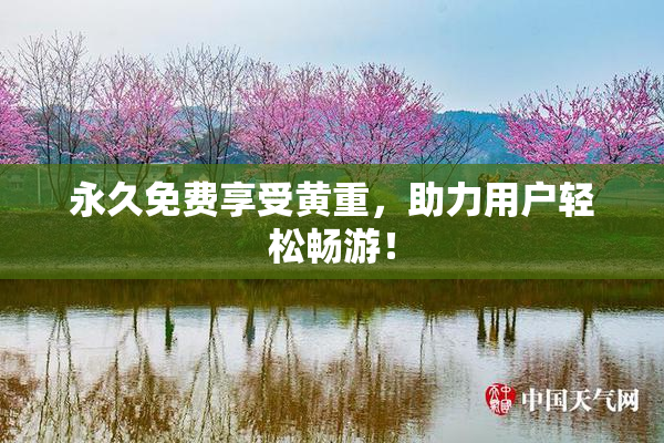 永久免费享受黄重，助力用户轻松畅游！