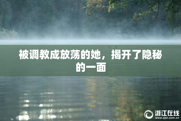 被调教成放荡的她，揭开了隐秘的一面
