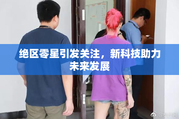 绝区零星引发关注，新科技助力未来发展