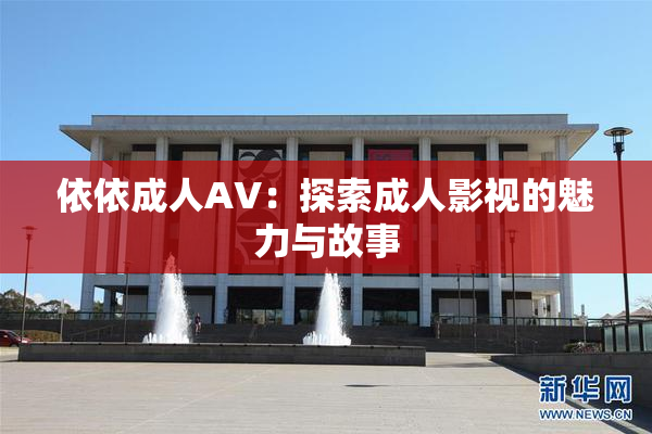 依依成人AV：探索成人影视的魅力与故事