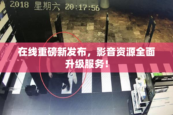 在线重磅新发布，影音资源全面升级服务！