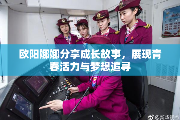 欧阳娜娜分享成长故事，展现青春活力与梦想追寻