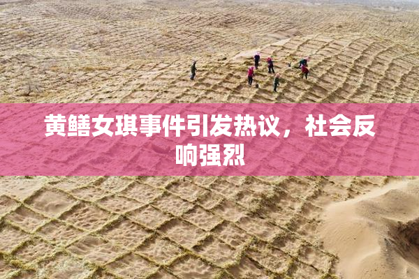 黄鳝女琪事件引发热议，社会反响强烈
