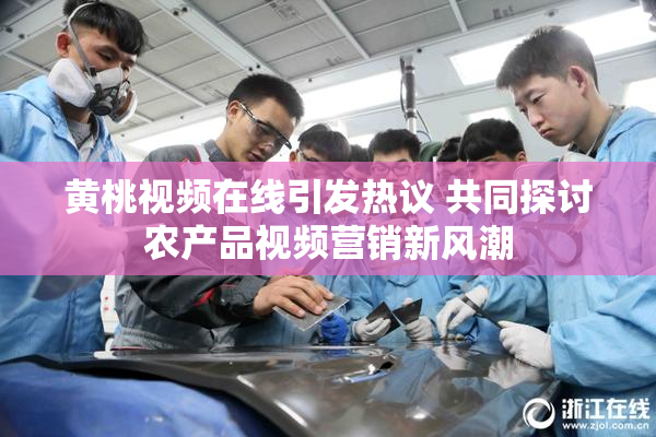 黄桃视频在线引发热议 共同探讨农产品视频营销新风潮