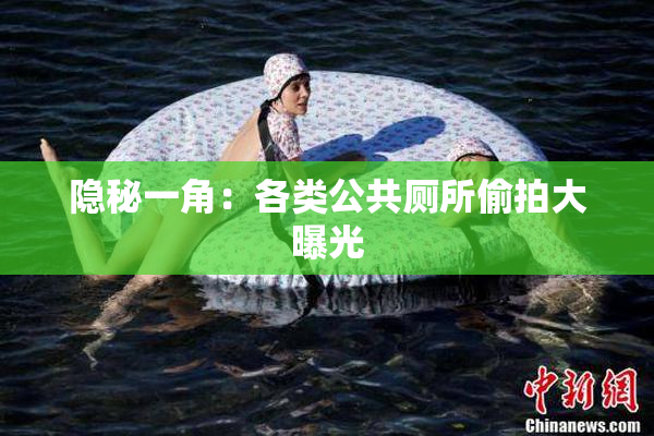 隐秘一角：各类公共厕所偷拍大曝光