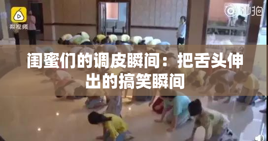 闺蜜们的调皮瞬间：把舌头伸出的搞笑瞬间
