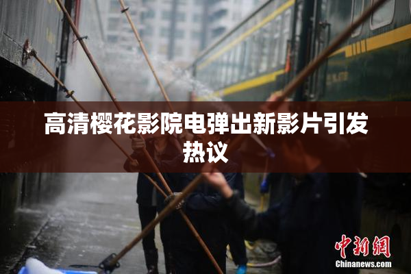 高清樱花影院电弹出新影片引发热议
