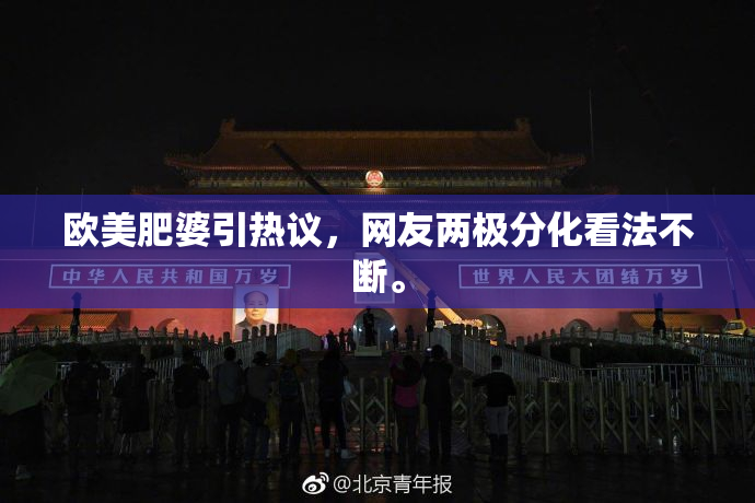 欧美肥婆引热议，网友两极分化看法不断。