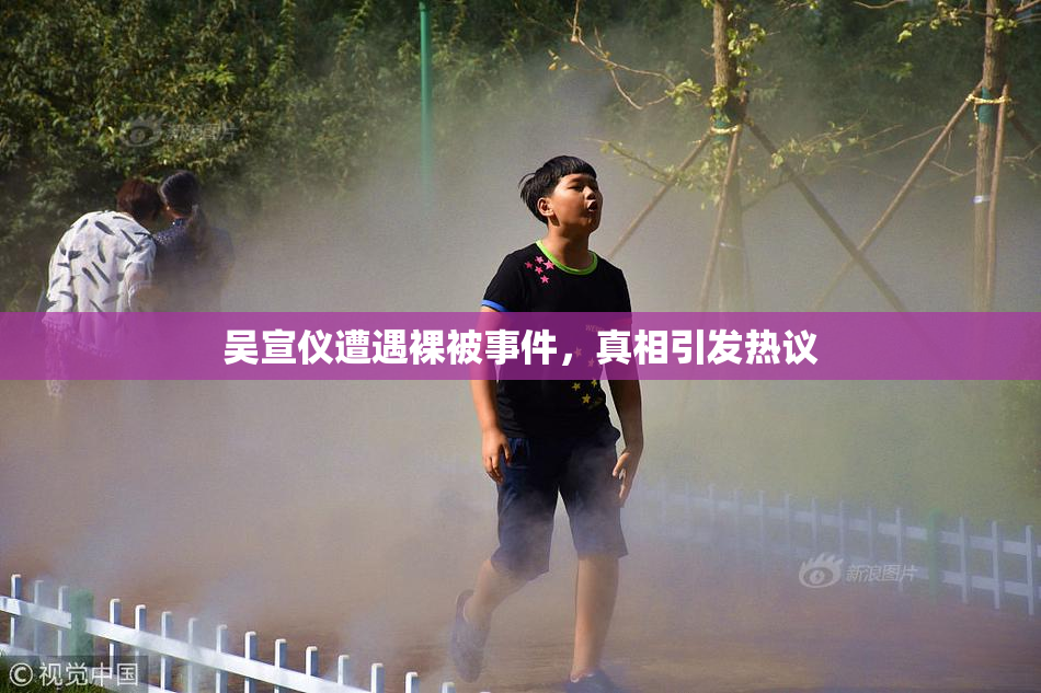 吴宣仪遭遇裸被事件，真相引发热议