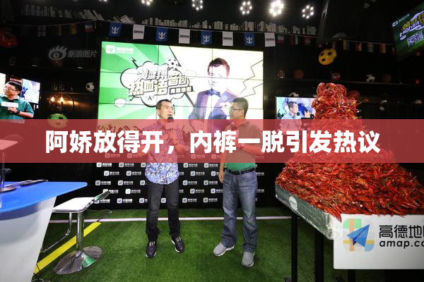 阿娇放得开，内裤一脱引发热议