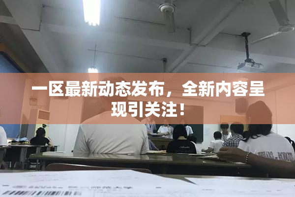 一区最新动态发布，全新内容呈现引关注！
