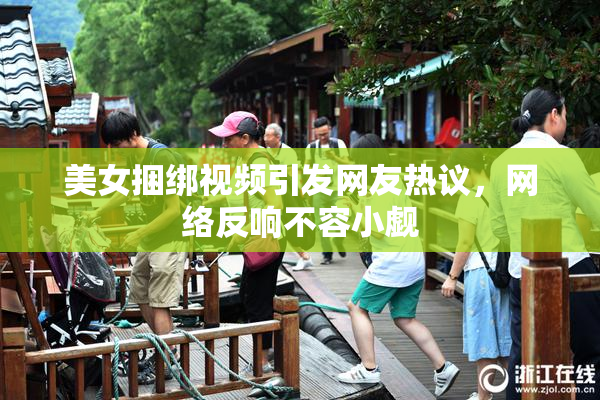 美女捆绑视频引发网友热议，网络反响不容小觑