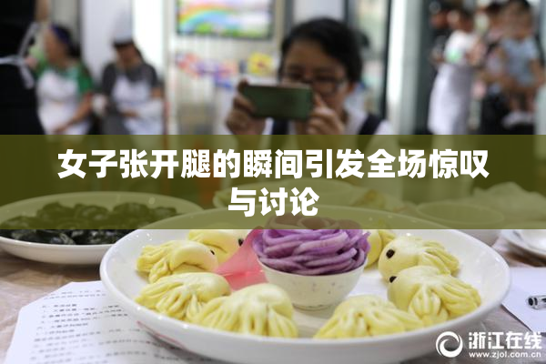 女子张开腿的瞬间引发全场惊叹与讨论