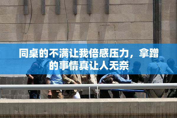 同桌的不满让我倍感压力，拿蹭的事情真让人无奈