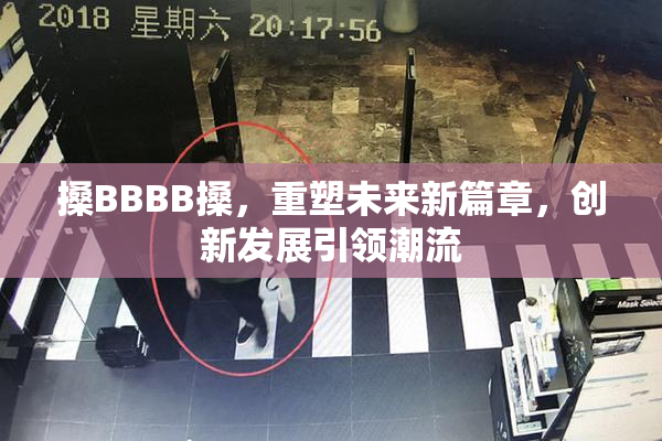 搡BBBB搡，重塑未来新篇章，创新发展引领潮流
