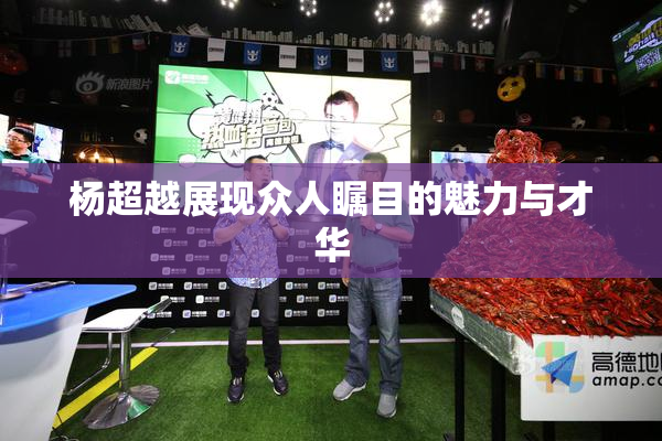 杨超越展现众人瞩目的魅力与才华