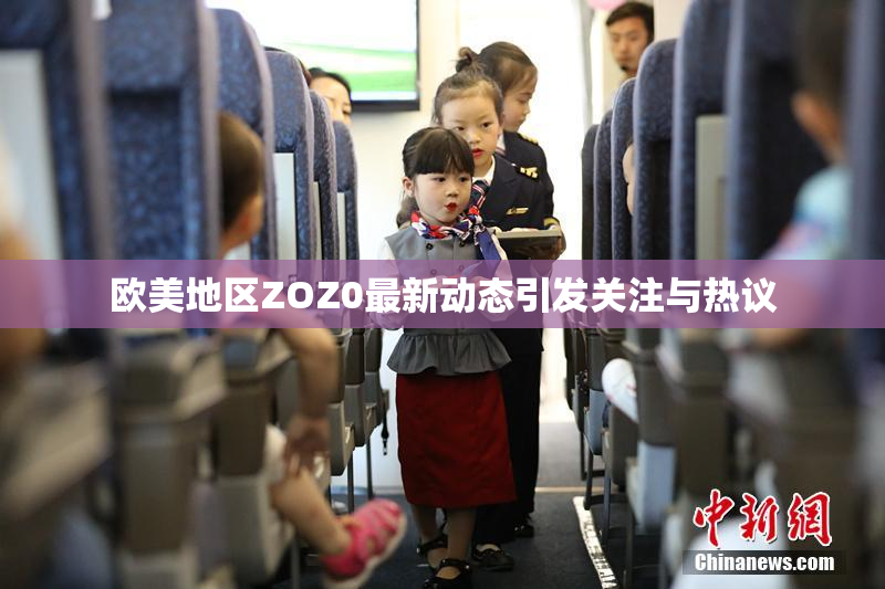 欧美地区ZOZ0最新动态引发关注与热议